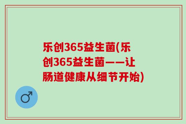乐创365益生菌(乐创365益生菌——让肠道健康从细节开始)