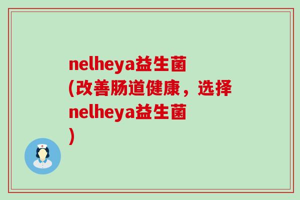 nelheya益生菌(改善肠道健康，选择nelheya益生菌)