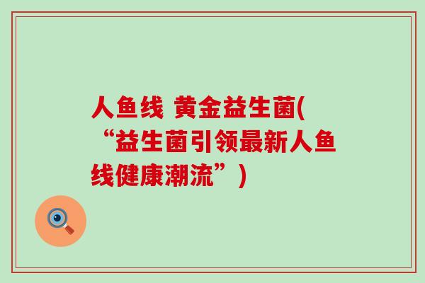 人鱼线 黄金益生菌(“益生菌引领最新人鱼线健康潮流”)