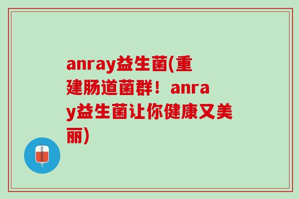 anray益生菌(重建肠道菌群！anray益生菌让你健康又美丽)
