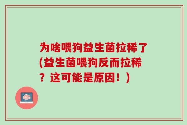 为啥喂狗益生菌拉稀了(益生菌喂狗反而拉稀？这可能是原因！)