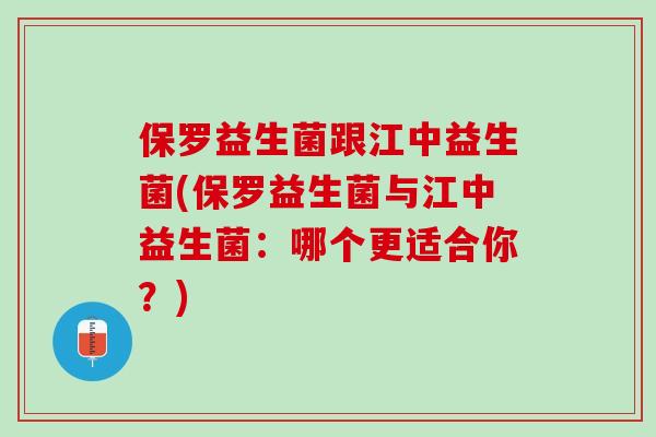 保罗益生菌跟江中益生菌(保罗益生菌与江中益生菌：哪个更适合你？)
