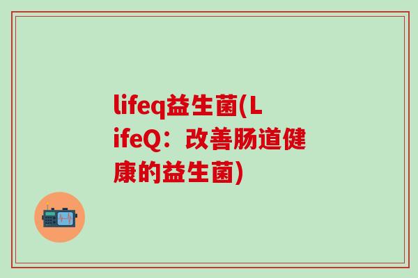 lifeq益生菌(LifeQ：改善肠道健康的益生菌)
