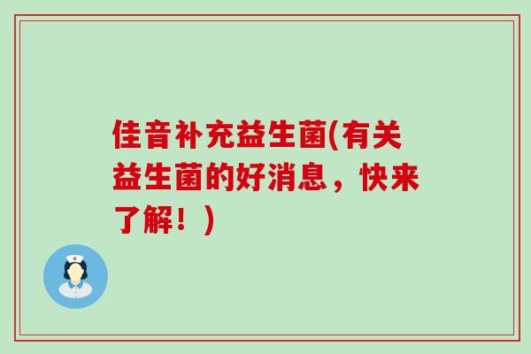 佳音补充益生菌(有关益生菌的好消息，快来了解！)