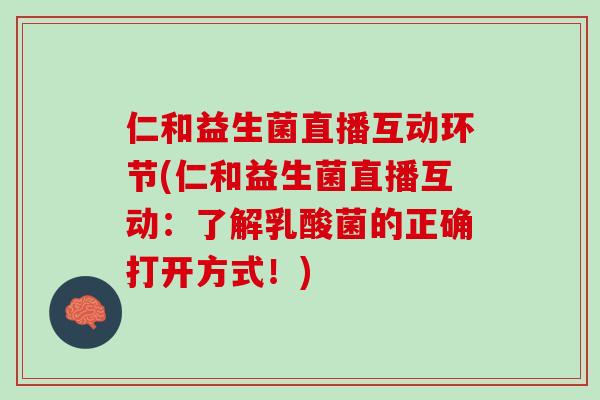 仁和益生菌直播互动环节(仁和益生菌直播互动：了解乳酸菌的正确打开方式！)