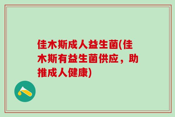 佳木斯成人益生菌(佳木斯有益生菌供应,助推成人健康) 佳木斯成人益生菌(佳木斯有益生菌供应,助推成人健康)