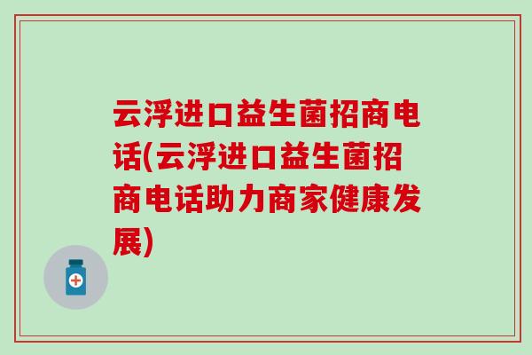 云浮进口益生菌招商电话(云浮进口益生菌招商电话助力商家健康发展) 云浮进口益生菌招商电话(云浮进口益生菌招商电话助力商家健康发展)