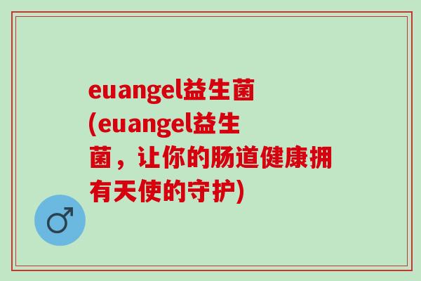euangel益生菌(euangel益生菌，让你的肠道健康拥有天使的守护)