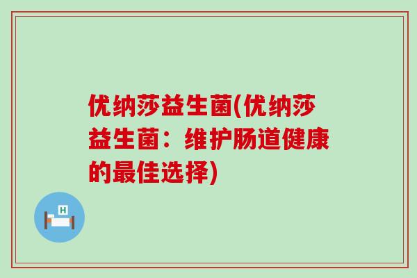 优纳莎益生菌(优纳莎益生菌：维护肠道健康的最佳选择)