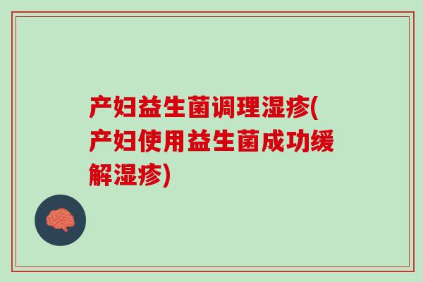 产妇益生菌调理湿疹(产妇使用益生菌成功缓解湿疹)