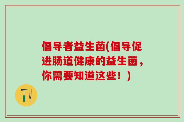 倡导者益生菌(倡导促进肠道健康的益生菌，你需要知道这些！)
