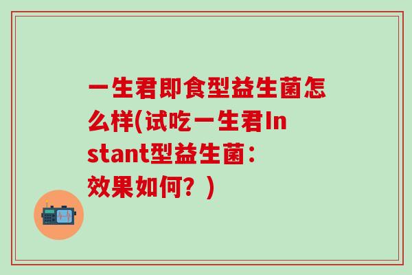 一生君即食型益生菌怎么样(试吃一生君Instant型益生菌：效果如何？)