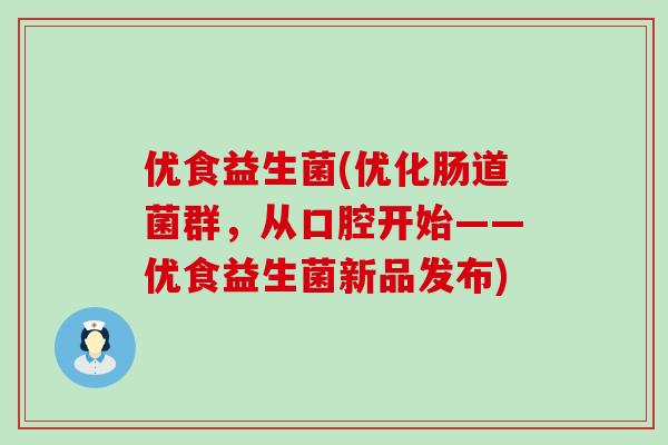 优食益生菌(优化肠道菌群，从口腔开始——优食益生菌新品发布)