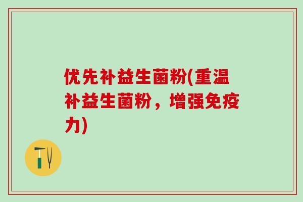 优先补益生菌粉(重温补益生菌粉，增强免疫力)