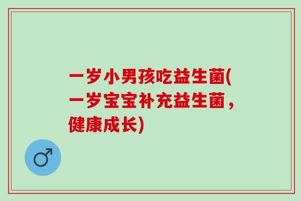 一岁小男孩吃益生菌(一岁宝宝补充益生菌，健康成长)