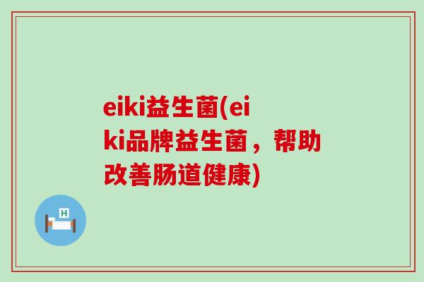 eiki益生菌(eiki品牌益生菌，帮助改善肠道健康)