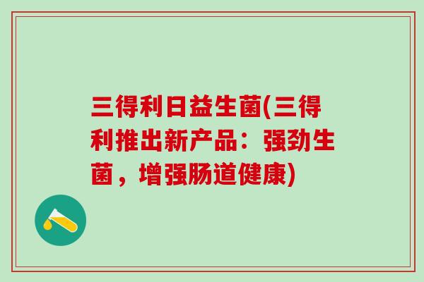 三得利日益生菌(三得利推出新产品：强劲生菌，增强肠道健康)