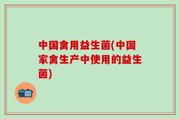 中国禽用益生菌(中国家禽生产中使用的益生菌)