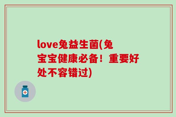 love兔益生菌(兔宝宝健康必备！重要好处不容错过)
