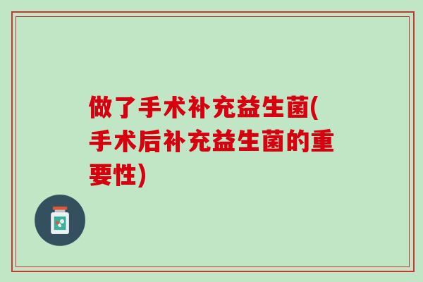做了手术补充益生菌(手术后补充益生菌的重要性)