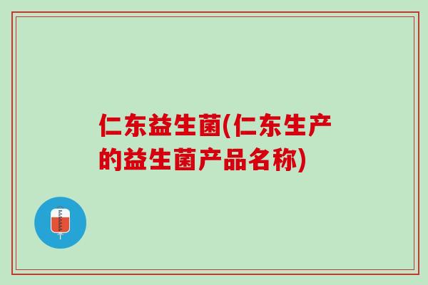 仁东益生菌(仁东生产的益生菌产品名称)