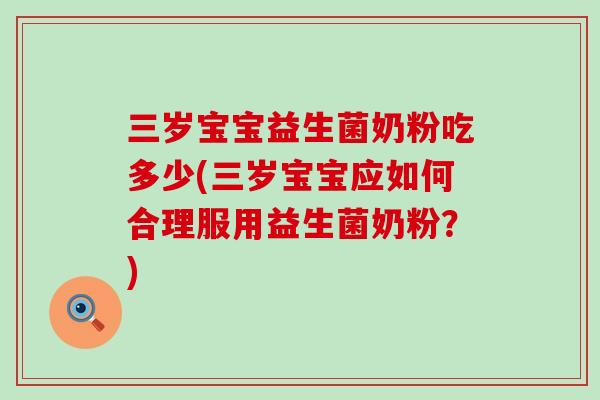 三岁宝宝益生菌奶粉吃多少(三岁宝宝应如何合理服用益生菌奶粉？)