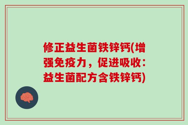 修正益生菌铁锌钙(增强免疫力，促进吸收：益生菌配方含铁锌钙)