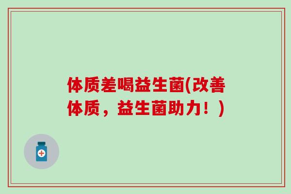 体质差喝益生菌(改善体质，益生菌助力！)