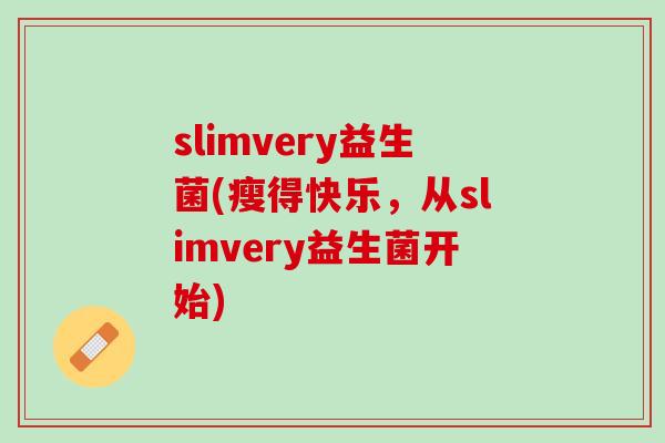 slimvery益生菌(瘦得快乐，从slimvery益生菌开始)