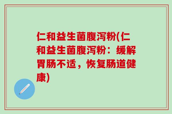 仁和益生菌腹泻粉(仁和益生菌腹泻粉：缓解胃肠不适，恢复肠道健康)