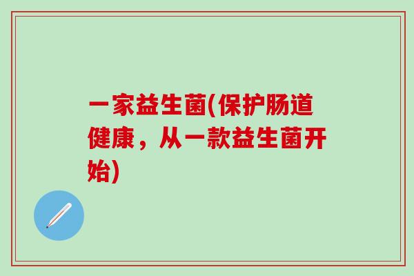 一家益生菌(保护肠道健康，从一款益生菌开始)