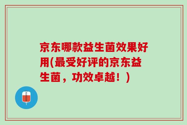 京东哪款益生菌效果好用(最受好评的京东益生菌，功效卓越！)