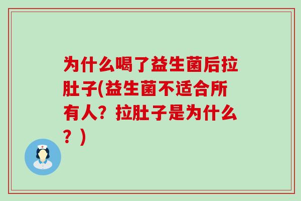 为什么喝了益生菌后拉肚子(益生菌不适合所有人？拉肚子是为什么？)