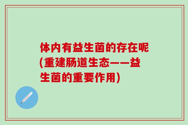 体内有益生菌的存在呢(重建肠道生态——益生菌的重要作用)