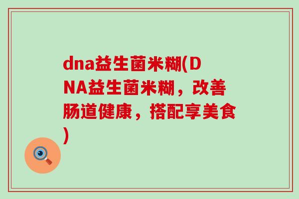 dna益生菌米糊(DNA益生菌米糊，改善肠道健康，搭配享美食)