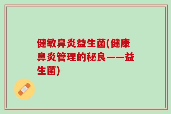 健敏鼻炎益生菌(健康鼻炎管理的秘良——益生菌)