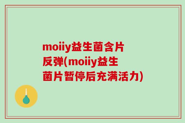 moiiy益生菌含片反弹(moiiy益生菌片暂停后充满活力)