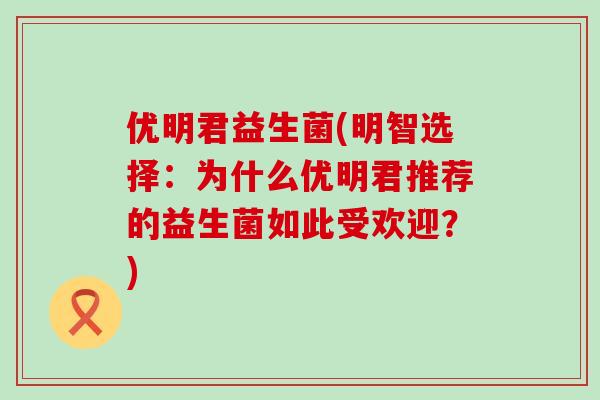优明君益生菌(明智选择：为什么优明君推荐的益生菌如此受欢迎？)