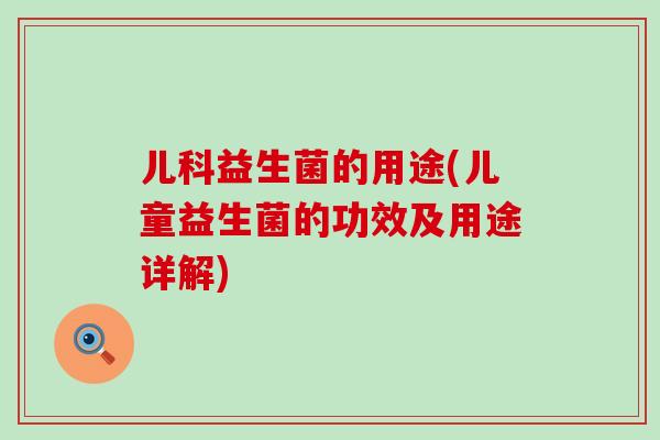 儿科益生菌的用途(儿童益生菌的功效及用途详解)