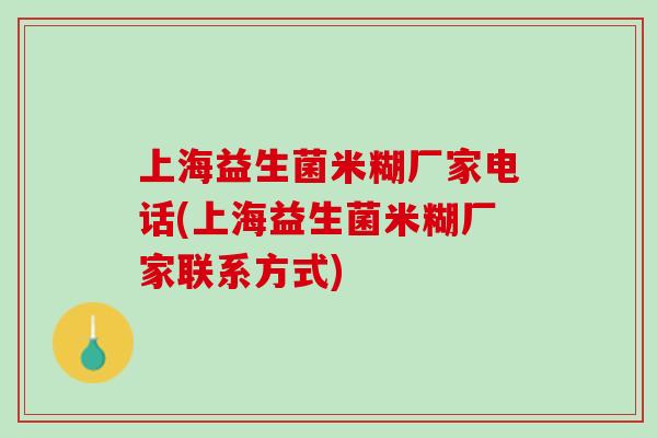 上海益生菌米糊厂家电话(上海益生菌米糊厂家联系方式)