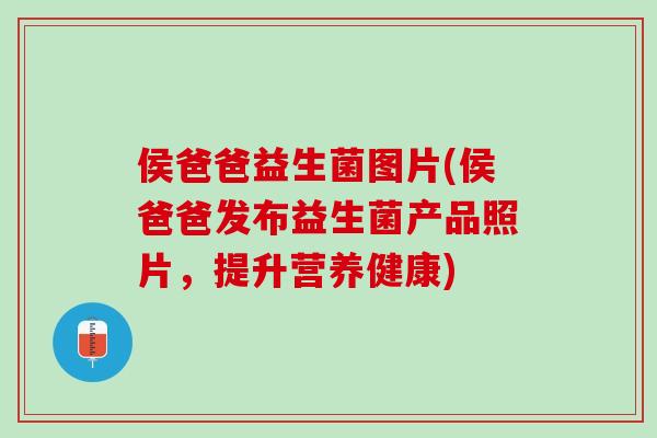 侯爸爸益生菌图片(侯爸爸发布益生菌产品照片，提升营养健康)