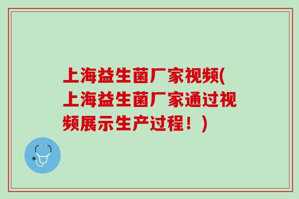 上海益生菌厂家视频(上海益生菌厂家通过视频展示生产过程！)