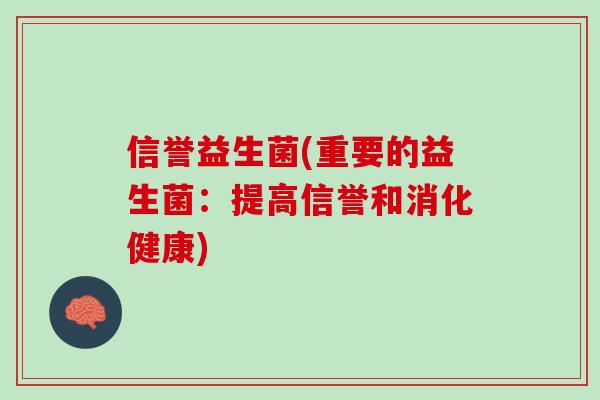 信誉益生菌(重要的益生菌：提高信誉和消化健康)
