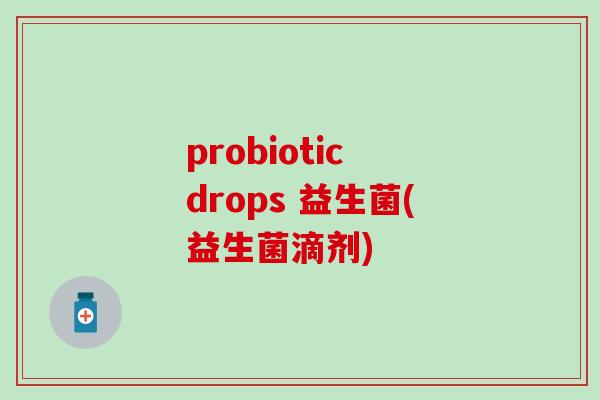 probiotic drops 益生菌(益生菌滴剂)