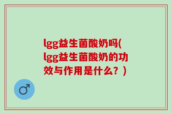 lgg益生菌酸奶吗(lgg益生菌酸奶的功效与作用是什么？)