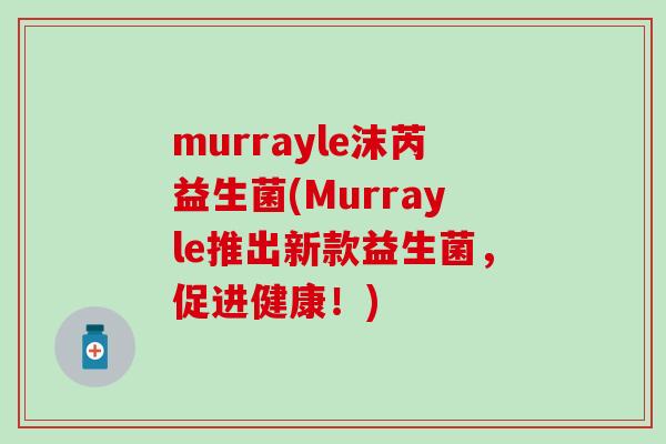 murrayle沫芮益生菌(Murrayle推出新款益生菌，促进健康！)