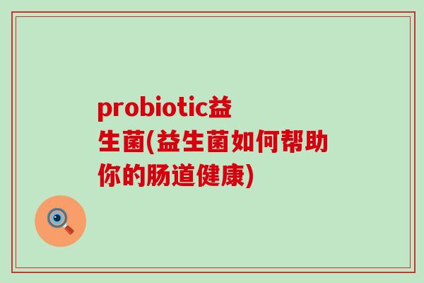probiotic益生菌(益生菌如何帮助你的肠道健康)