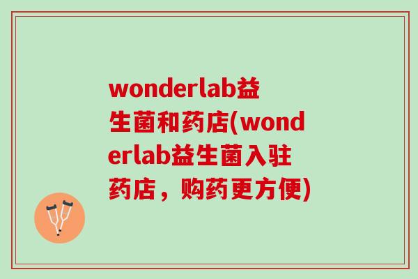 wonderlab益生菌和药店(wonderlab益生菌入驻药店，购药更方便)