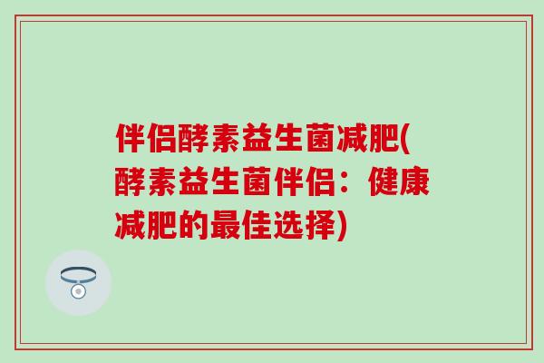 伴侣酵素益生菌减肥(酵素益生菌伴侣：健康减肥的最佳选择)