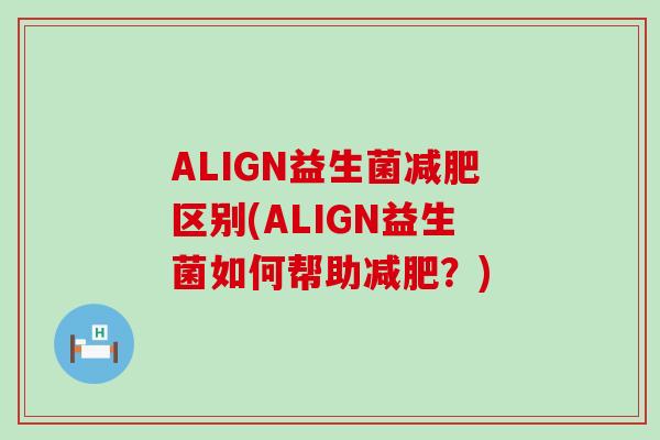 ALIGN益生菌减肥区别(ALIGN益生菌如何帮助减肥？)